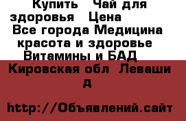 Купить : Чай для здоровья › Цена ­ 1 332 - Все города Медицина, красота и здоровье » Витамины и БАД   . Кировская обл.,Леваши д.